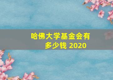 哈佛大学基金会有多少钱 2020